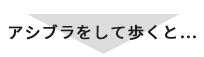 アシブラをして歩くと・・・