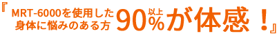 MRT-600を使用した身体に悩みのある方90%以上が体感!